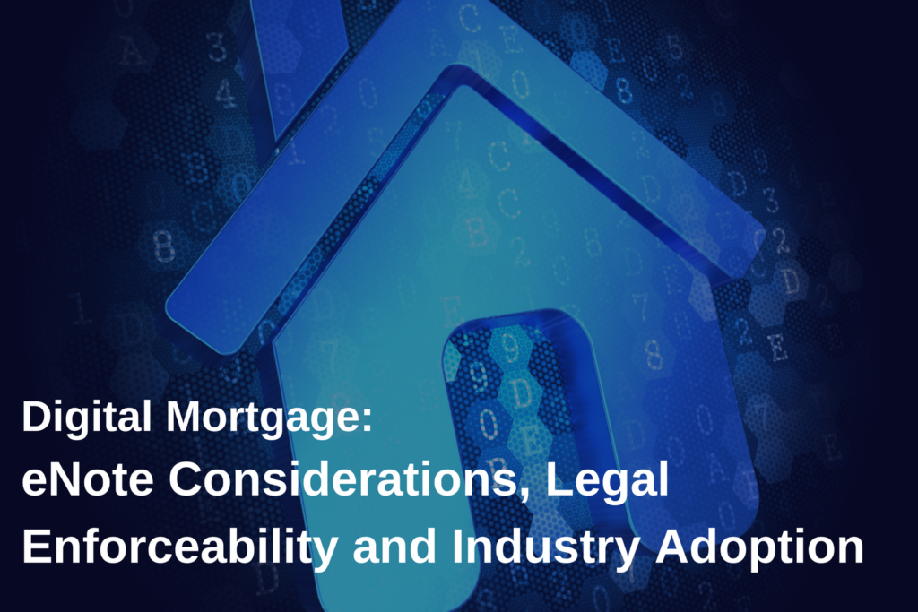 Digital Mortgage: eNote Considerations, Legal Enforceability and Industry Adoption